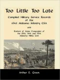 Too Little Too Late: Compiled Military Service Records of the 63rd Alabama Infantry CSA with Rosters of Some Companies of the 89th, 94th and 95th Alabama Militia CSA