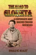 The Road To Glorieta: A Confederate Army Marches Through New Mexico