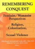 Remembering Conquest Feminist/Womanist Perspectives on Religion, Colonization, and Sexual Vi...