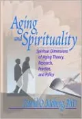 Aging and Spirituality: Spiritual Dimensions of Aging Theory, Research, Practice and Policy