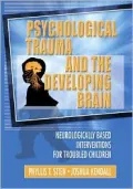 Psychological Trauma and the Developing Brain : Neurologically Based Interventions for Troubled Children