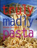 Truly, Madly Pasta: The Ultimate Book for Pasta Lovers