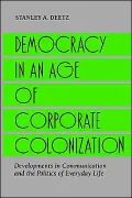 Democracy in an Age of Corporate Colonization: Developments in Communication and the Politics of Everyday Life