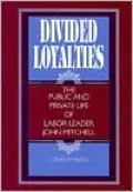 Divided Loyalties: The Public and Private Life of Labor Leader John Mitchell