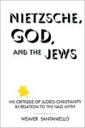 Nietzsche, God, and the Jews: His Critique of Judeo-Christianity in Relation to the Nazi Myth
