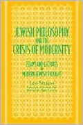 Jewish Philosophy and the Crisis of Modernity: Essays and Lectures in Modern Jewish Thought
