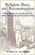 Religion, Race, and Reconstruction; The Public School in the Politics of the 1870s