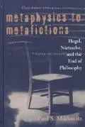 Metaphysics to Metafictions Hegel, Nitzsche, and the End of Philosophy