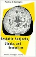 Ecstatic Subjects, Utopia, and Recognition: Kristeva, Heidegger, Irigaray