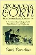 Iroquois Corn in a Culture-Based Curriculum: A Framework for Respectfully Teaching about Cultures
