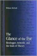 The Glance of the Eye: Heidegger, Aristotle, and the Ends of Theory (SUNY Series in Contemporary Continental Philosophy)