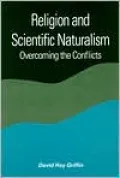 Religion and Scientific Naturalism (SUNY Series in Constructive Postmodern Thought): Overcoming the Conflicts
