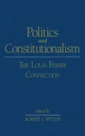 Politics and Constitutionalism: The Louis Fisher Connection