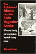 The Problem of Trieste and the Italo-Yugoslav Border: Difference, Identity, and Sovereignty in Twentieth-Century Europe