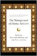 The Management of Islamic Activism: Salafis, the Muslim Brotherhood, and State Power in Jordan