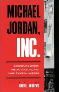 Michael Jordan, Inc.: Corporate Sport, Media Culture, and Late Modern America