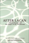 After Lacan: Clinical Practice and the Subject of the Unconscious