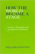 How the World Became a Stage: Presence, Theatricality, and the Question of Modernity
