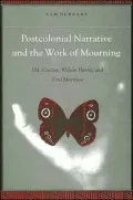 Postcolonial Narrative and the Work of Mourning: J. M. Coetzee, Wilson Harris, and Toni Morrison