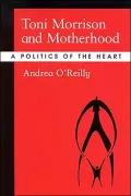Toni Morrison and Motherhood: A Politics of the Heart