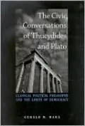 The Civic Conversations of Thucydides and Plato: Classical Political Philosophy and the Limits of Democracy