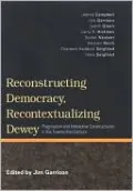 Reconstructing Democracy, Recontextualizing Dewey: Pragmatism and Interactive Constructivism in the Twenty-First Century