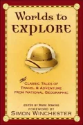 Worlds to Explore: Classic Tales of Travel and Adventure from National Geographic Magazine