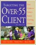 Targeting the over 55 Client : Your Guide to Today's Fastest Growing Market