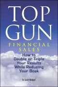 Top Gun Financial Sales : How to Double or Triple Your Results While Reducing Your Book