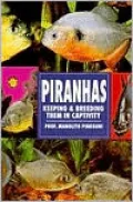 Piranhas, Keeping and Breeding Them in Captivity : Keeping and Breeding Them in Captivity