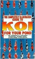The Completely Illustrated Guide to Koi for Your Pond