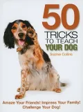 50 Tricks to Teach Your Dog: Amaze Your Friends! Impress Your Family! Challenge Your Dog!