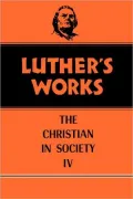 Luther's Works: The Christian in Society IV