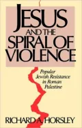 Jesus and the Spiral of Violence: Popular Jewish Resistance in Roman Palestine