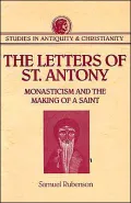 The Letters of St. Antony : Monasticism and the Making of a Saint