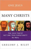 One Jesus, Many Churches : How Jesus Inspired Not One True Christianity, but Many