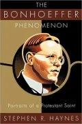 The Bonhoeffer Phenomenon: Portraits of a Protestant Saint