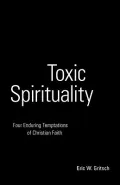 Toxic Spirituality: Four Enduring Temptations of Christian Faith