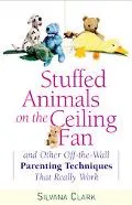 Stuffed Animals on the Ceiling Fan And Other Off-The-Wall Parenting Techniques That Really Work