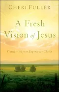 Fresh Vision of Jesus: Timeless Ways to Experience Christ