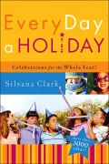 Every Day a Holiday : Celebrations for the Whole Year