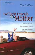 Twilight Travels with Mother : How I Found Strength, Hope, and a Sense of Humor Living with Alzheimer's