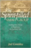 Spirit-Filled Small Group: Leading Your Group to Experience the Spiritual Gifts