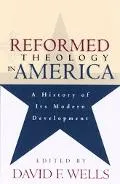 Reformed Theology in America A History of Its Modern Development