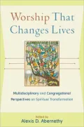 Worship That Changes Lives: Multidisciplinary and Congregational Perspectives on Spiritual Transformation