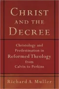 Christ and the Decree: Christology and Predestination in Reformed Theology from Calvin to Perkins