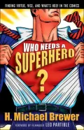 Who Needs a Superhero? : Finding Virtue, Vice, and What's Holy in the Comics