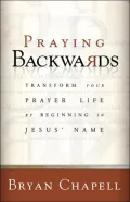 Praying Backwards: Transform Your Prayer Life by Beginning in Jesus' Name