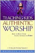 Teaching Kids Authentic Worship: How to Keep Them Close to God for Life