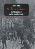 To Be a Citizen : The Political Culture of the Early French Third Republic